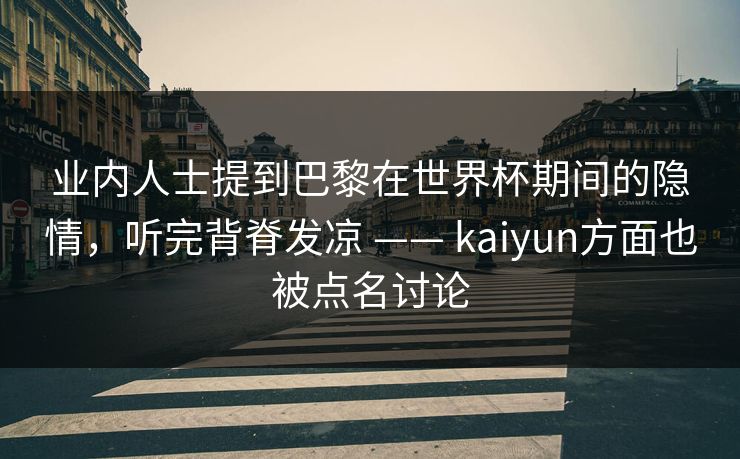 业内人士提到巴黎在世界杯期间的隐情，听完背脊发凉 —— kaiyun方面也被点名讨论
