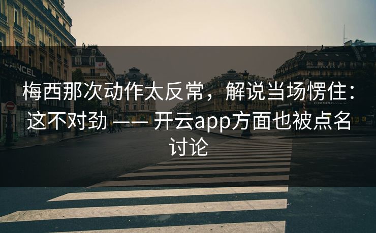 梅西那次动作太反常,解说当场愣住:这不对劲 —— 开云app方面也被点名讨论 梅西那次动作太反常,解说当场愣住:这不对劲 —— 开云app方面也被点名讨论