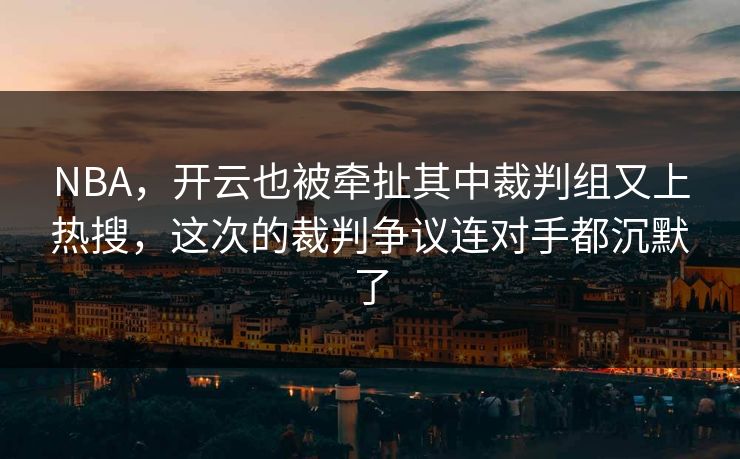 NBA,开云也被牵扯其中裁判组又上热搜,这次的裁判争议连对手都沉默了 NBA,开云也被牵扯其中裁判组又上热搜,这次的裁判争议连对手都沉默了