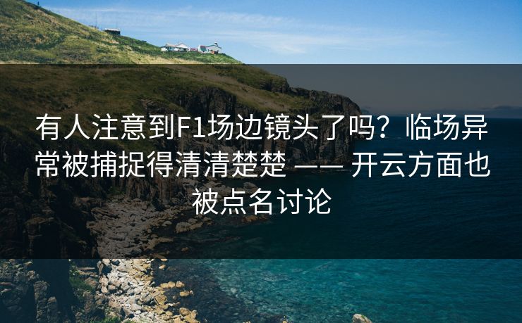 有人注意到F1场边镜头了吗?临场异常被捕捉得清清楚楚 —— 开云方面也被点名讨论 有人注意到F1场边镜头了吗?临场异常被捕捉得清清楚楚 —— 开云方面也被点名讨论