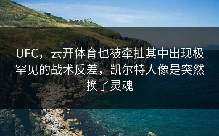 UFC,云开体育也被牵扯其中出现极罕见的战术反差,凯尔特人像是突然换了灵魂 UFC,云开体育也被牵扯其中出现极罕见的战术反差,凯尔特人像是突然换了灵魂